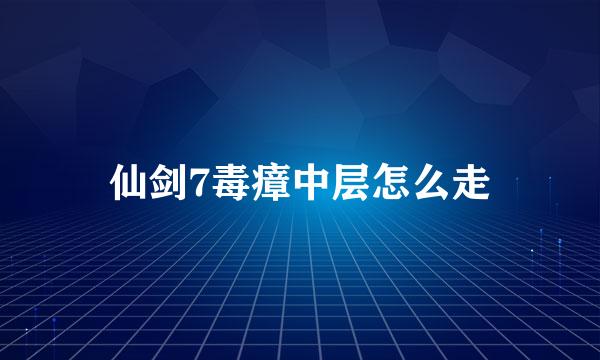 仙剑7毒瘴中层怎么走