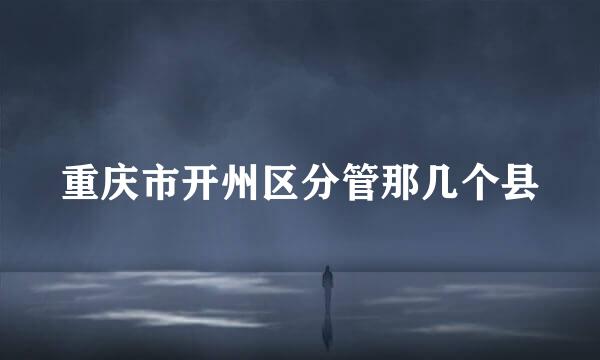 重庆市开州区分管那几个县