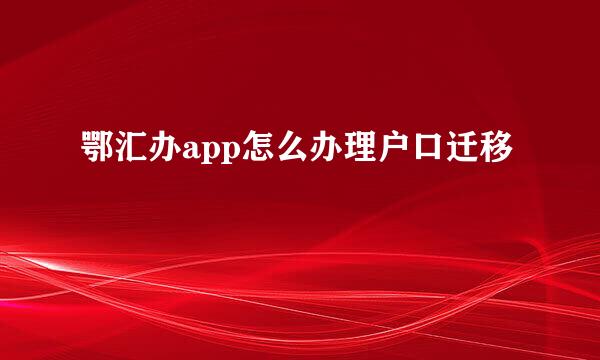 鄂汇办app怎么办理户口迁移