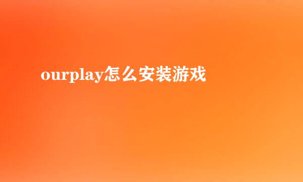 ourplay怎么安装游戏