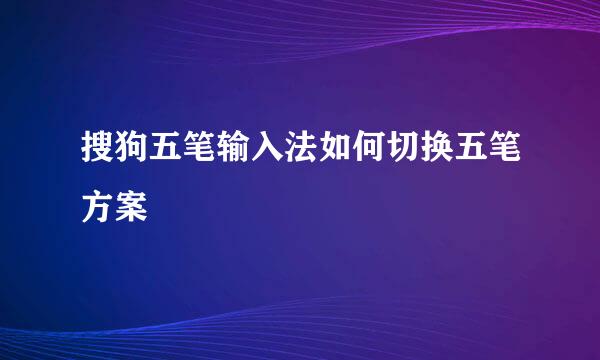 搜狗五笔输入法如何切换五笔方案