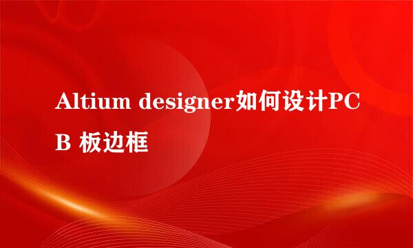 Altium designer如何设计PCB 板边框