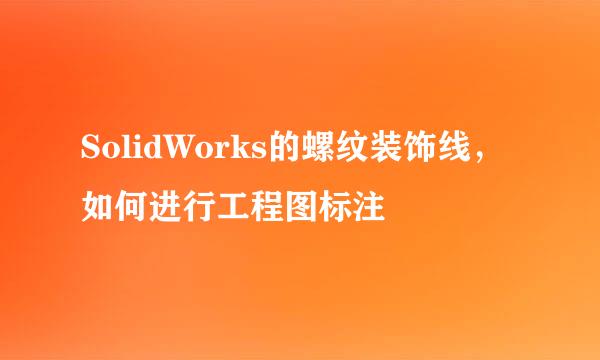 SolidWorks的螺纹装饰线，如何进行工程图标注