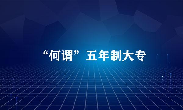 “何谓”五年制大专