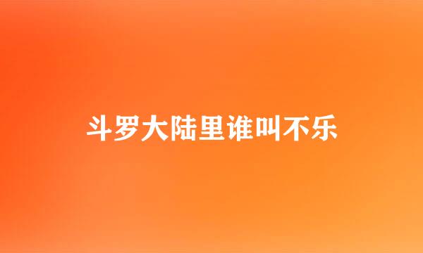 斗罗大陆里谁叫不乐