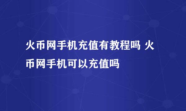 火币网手机充值有教程吗 火币网手机可以充值吗
