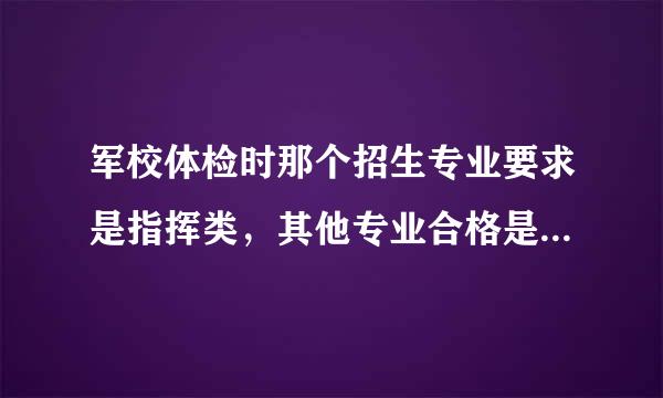 军校体检时那个招生专业要求是指挥类，其他专业合格是什么意思