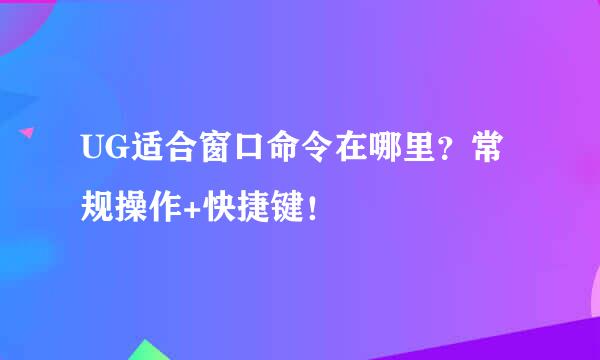 UG适合窗口命令在哪里？常规操作+快捷键！