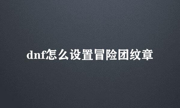 dnf怎么设置冒险团纹章