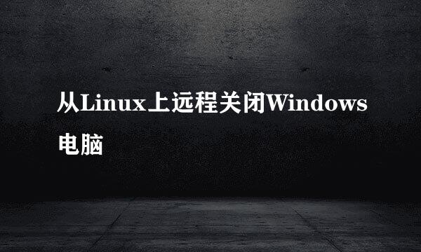 从Linux上远程关闭Windows电脑
