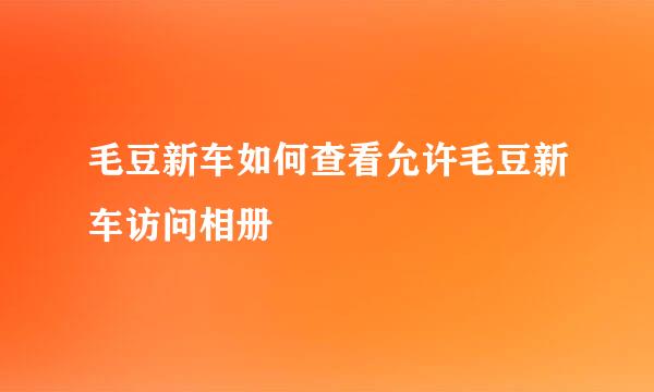 毛豆新车如何查看允许毛豆新车访问相册