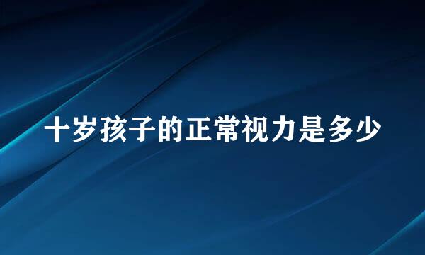 十岁孩子的正常视力是多少