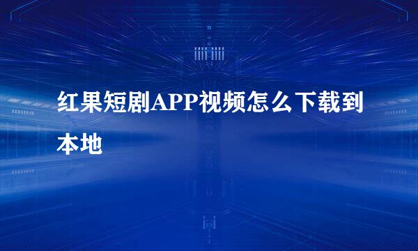 红果短剧APP视频怎么下载到本地