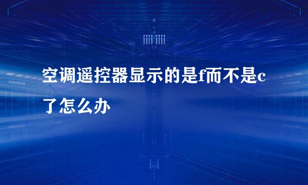 空调遥控器显示的是f而不是c了怎么办