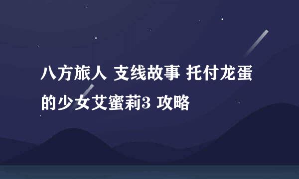 八方旅人 支线故事 托付龙蛋的少女艾蜜莉3 攻略