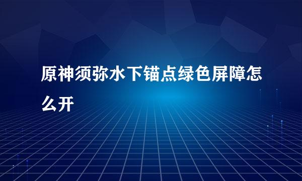 原神须弥水下锚点绿色屏障怎么开