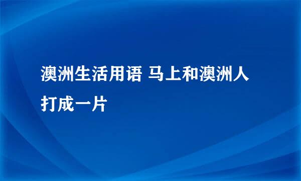 澳洲生活用语 马上和澳洲人打成一片