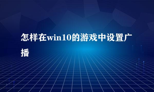 怎样在win10的游戏中设置广播