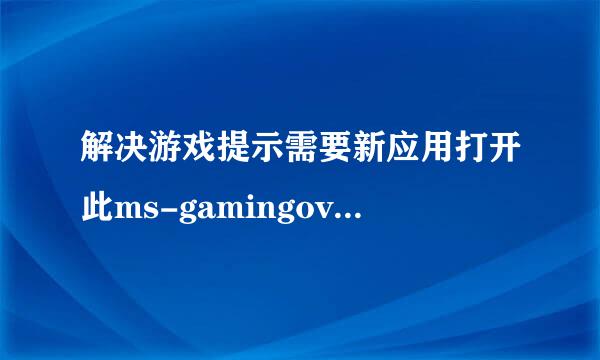 解决游戏提示需要新应用打开此ms-gamingoverlay
