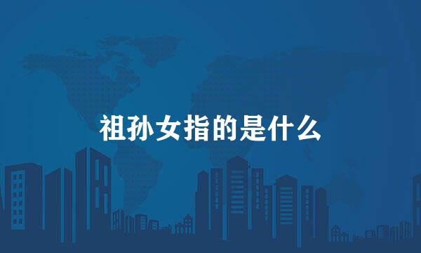 祖孙女指的是什么