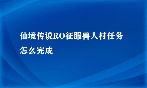 仙境传说RO征服兽人村任务怎么完成