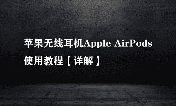 苹果无线耳机Apple AirPods使用教程【详解】