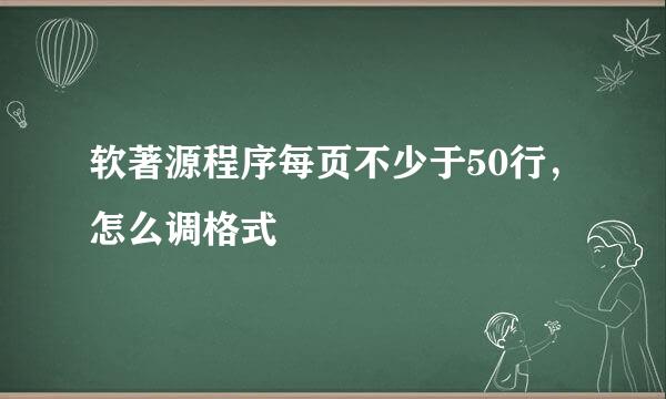 软著源程序每页不少于50行，怎么调格式
