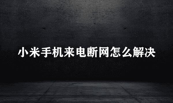 小米手机来电断网怎么解决