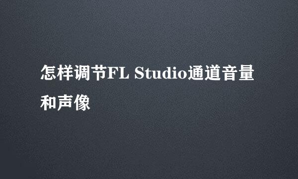 怎样调节FL Studio通道音量和声像