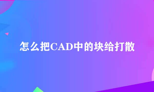 怎么把CAD中的块给打散