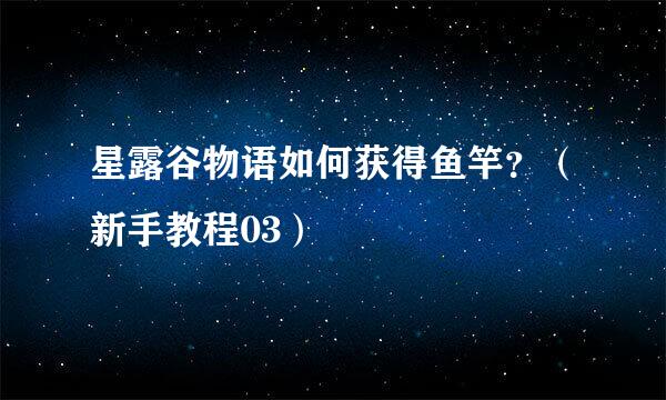 星露谷物语如何获得鱼竿？（新手教程03）
