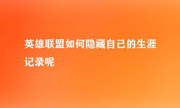 英雄联盟如何隐藏自己的生涯记录呢