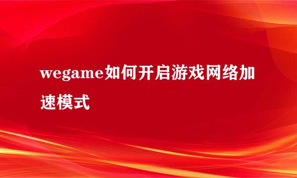 wegame如何开启游戏网络加速模式