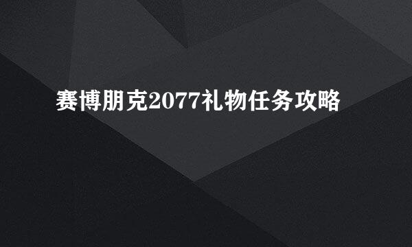 赛博朋克2077礼物任务攻略