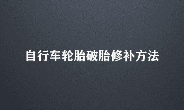 自行车轮胎破胎修补方法