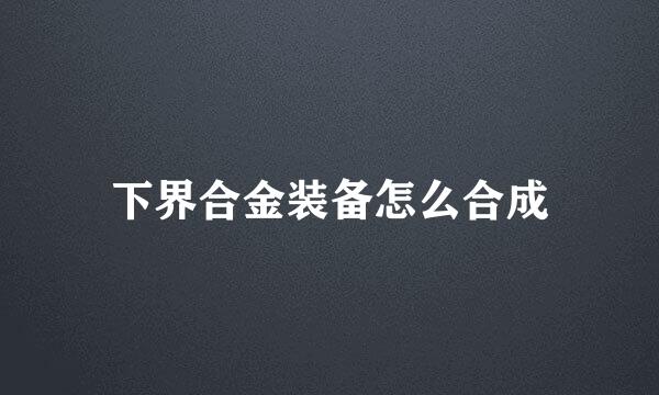 下界合金装备怎么合成