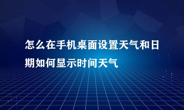 怎么在手机桌面设置天气和日期如何显示时间天气