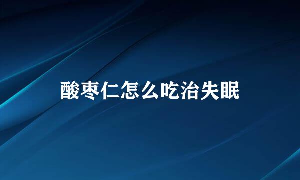 酸枣仁怎么吃治失眠