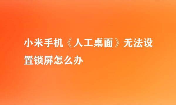 小米手机《人工桌面》无法设置锁屏怎么办