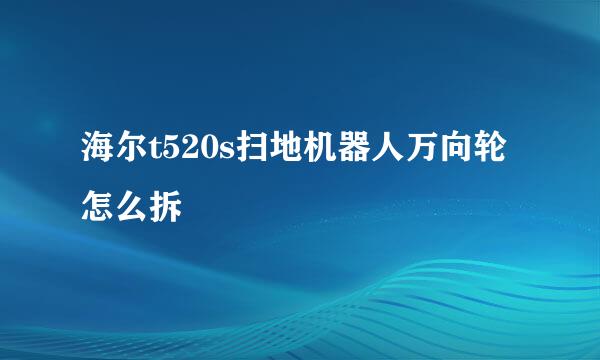 海尔t520s扫地机器人万向轮怎么拆