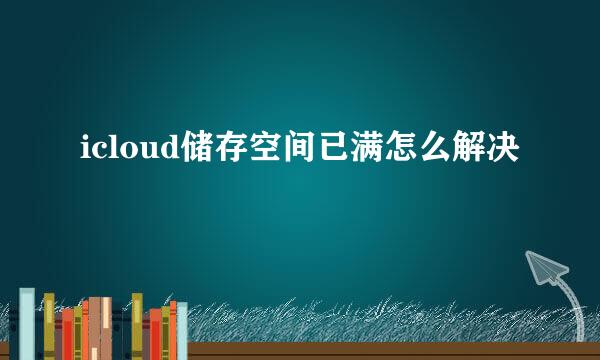 icloud储存空间已满怎么解决