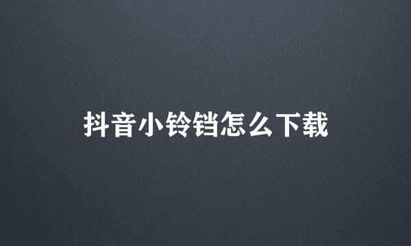 抖音小铃铛怎么下载