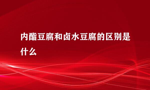内酯豆腐和卤水豆腐的区别是什么