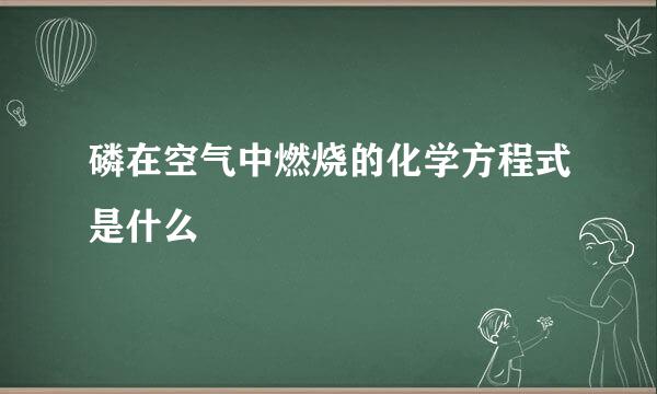 磷在空气中燃烧的化学方程式是什么