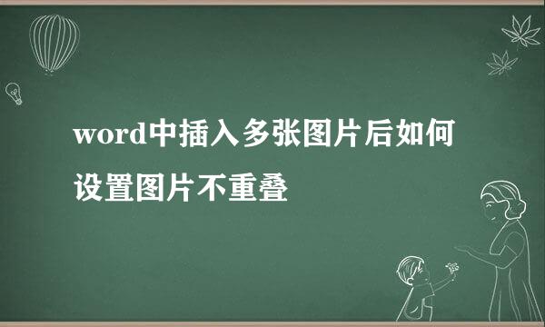word中插入多张图片后如何设置图片不重叠