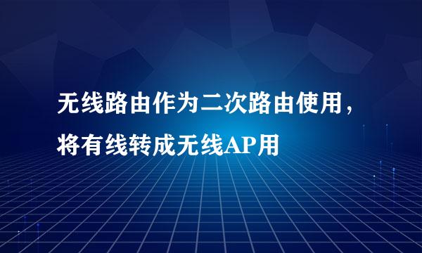 无线路由作为二次路由使用，将有线转成无线AP用
