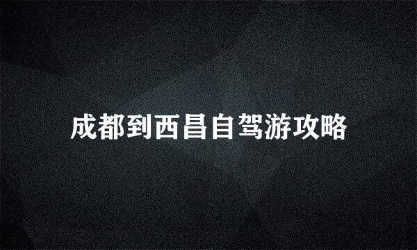 成都到西昌自驾游攻略
