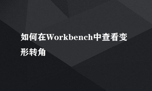 如何在Workbench中查看变形转角