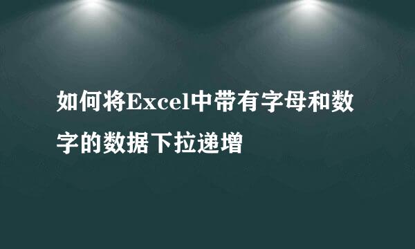 如何将Excel中带有字母和数字的数据下拉递增