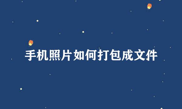 手机照片如何打包成文件
